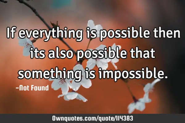 If everything is possible then its also possible that something is