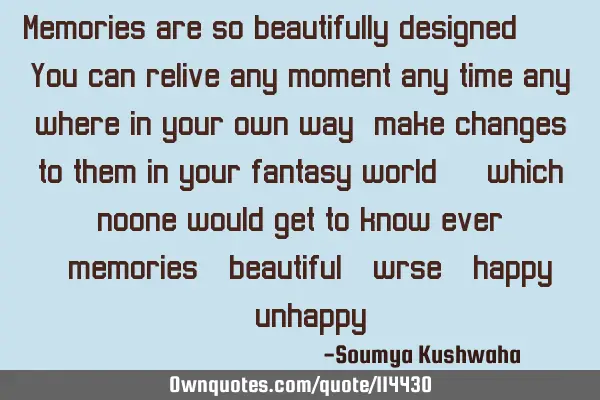Memories are so beautifully designed... You can relive any moment any time any where in your own