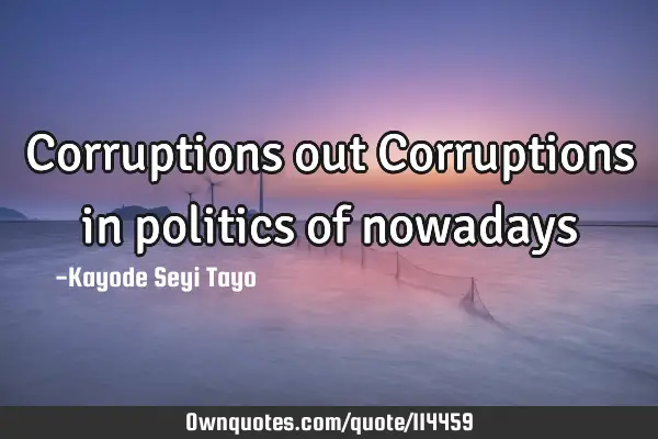 Corruptions out Corruptions in politics of