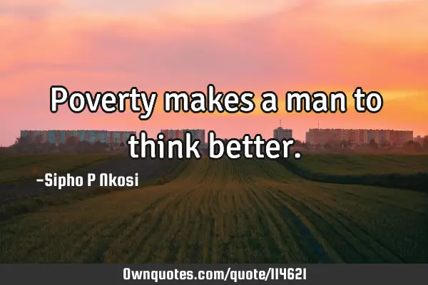 Poverty makes a man to think