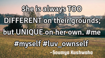 $he is always TOO DIFFERENT on their grounds; but UNIQUE on her own. #me #myself #luv_ownself
