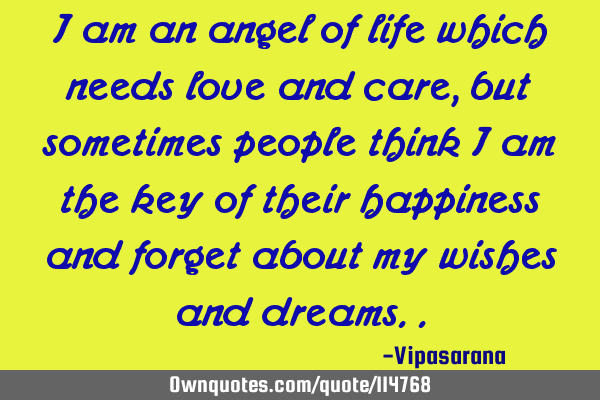 I am an angel of life which needs love and care, but sometimes people think I am the key of their