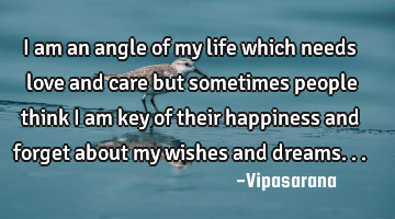 I am an angle of my life which needs love and care but sometimes people think i am key of their