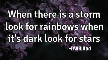 When there is a storm look for rainbows when it