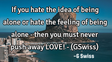 If you hate the idea of being alone or hate the feeling of being alone - then you must never push