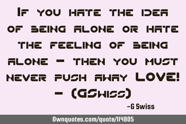 If you hate the idea of being alone or hate the feeling of being alone - then you must never push
