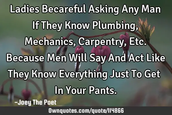 Ladies Becareful Asking Any Man If They Know Plumbing, Mechanics, Carpentry, Etc. Because Men Will S