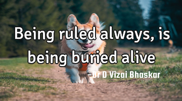 Being ruled always, is being buried alive