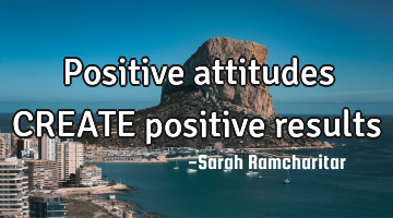 Positive attitudes CREATE positive results