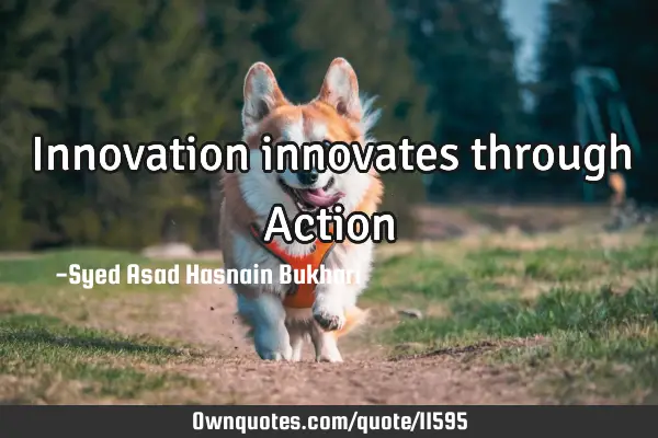 Innovation innovates through A