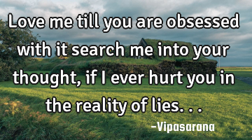 Love me till you are obsessed with it search me into your thought, if I ever hurt you in the