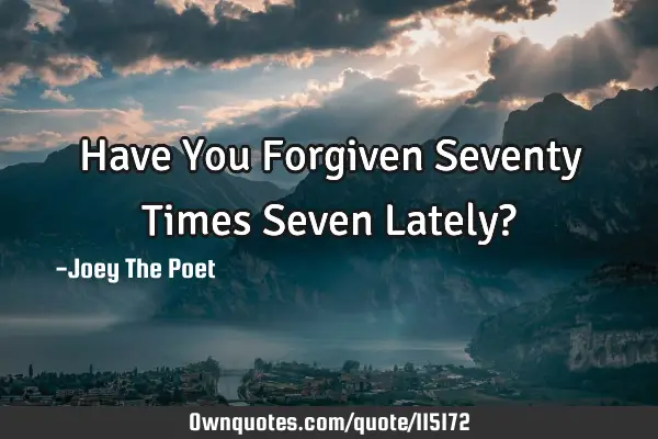Have You Forgiven Seventy Times Seven Lately?