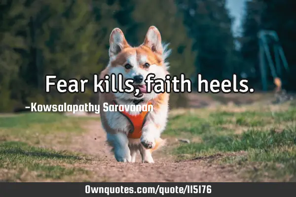 Fear kills , faith