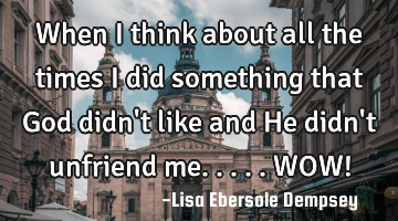 When I think about all the times I did something that God didn