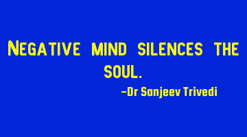 Negative mind silences the soul.