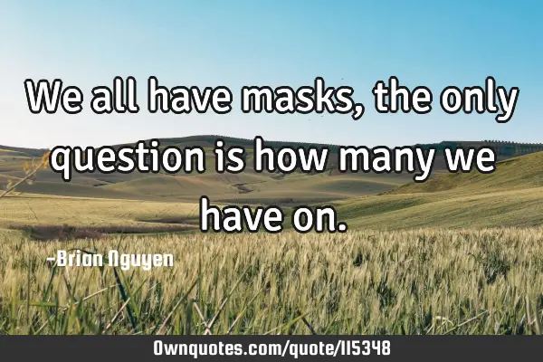 We all have masks, the only question is how many we have