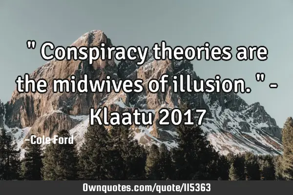 " Conspiracy theories are the midwives of illusion. " - Klaatu 2017