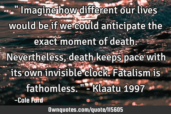 " Imagine how different our lives would be if we could anticipate the exact moment of death. N