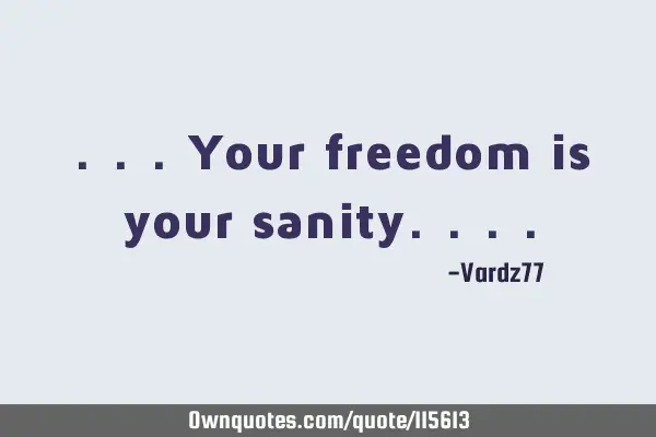 ...your freedom is your