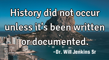 History did not occur unless it