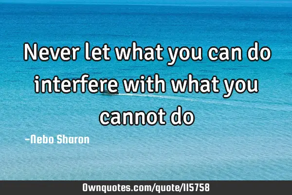 Never let what you can do interfere with what you cannot