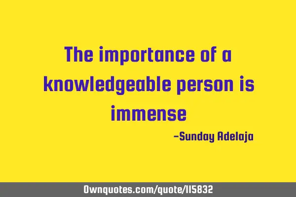 The importance of a knowledgeable person is