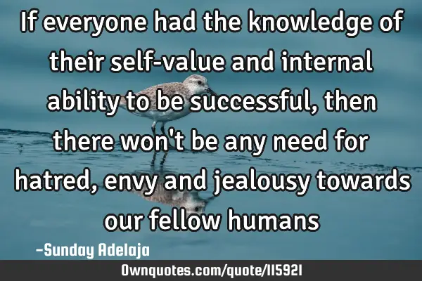 If everyone had the knowledge of their self-value and internal ability to be successful, then there