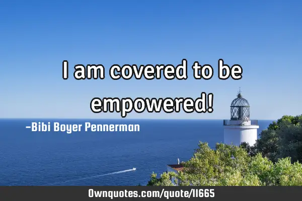 I am covered to be empowered!