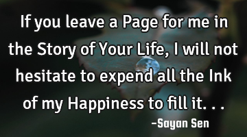 If you leave a Page for me in the Story of Your Life, I will not hesitate to expend all the Ink of