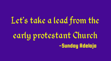 Let’s take a lead from the early protestant Church