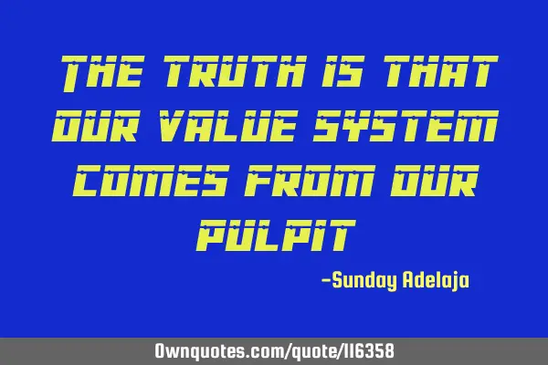 The truth is that our value system comes from our