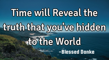 Time will Reveal the truth that you