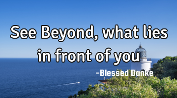 See Beyond, what lies in front of you