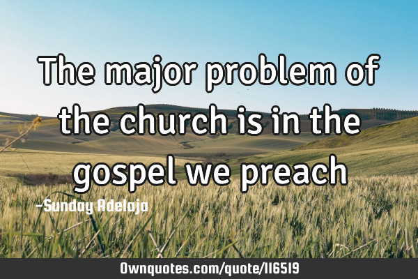 The major problem of the church is in the gospel we