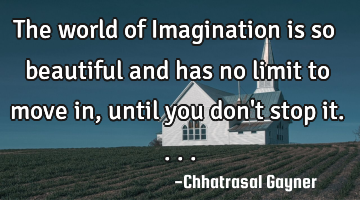 The world of Imagination is so beautiful and has no limit to move in, until you don