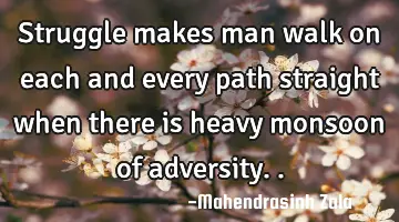 Struggle makes man walk on each and every path straight when there is heavy monsoon of