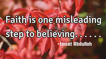 Faith is one misleading step to believing......