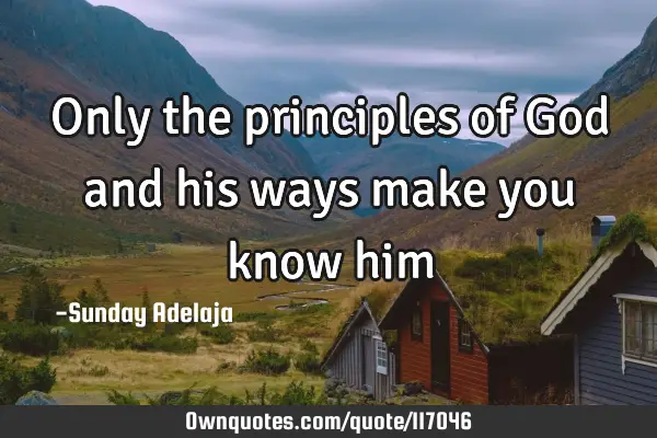 Only the principles of God and his ways make you know