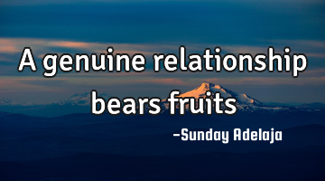 A genuine relationship bears fruits