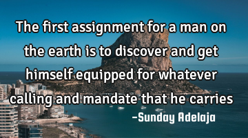 The first assignment for a man on the earth is to discover and get himself equipped for whatever
