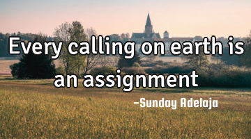 Every calling on earth is an assignment