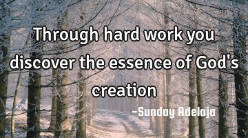 Through hard work you discover the essence of God