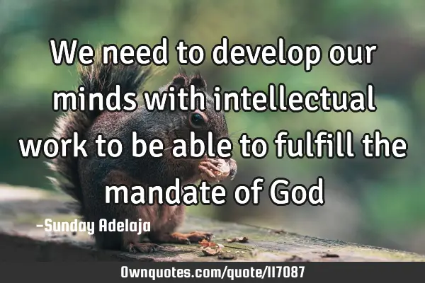We need to develop our minds with intellectual work to be able to fulfill the mandate of G