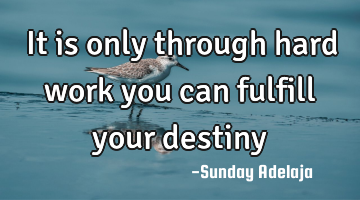 It is only through hard work you can fulfill your destiny