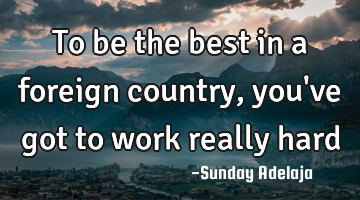 To be the best in a foreign country, you