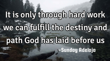 It is only through hard work we can fulfill the destiny and path God has laid before us