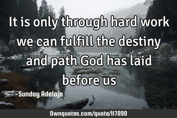 It is only through hard work we can fulfill the destiny and path God has laid before