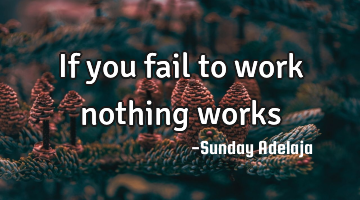 If you fail to work nothing works