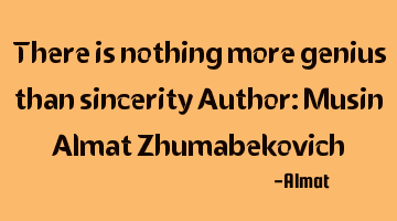 There is nothing more genius than sincerity Author: Musin Almat Zhumabekovich