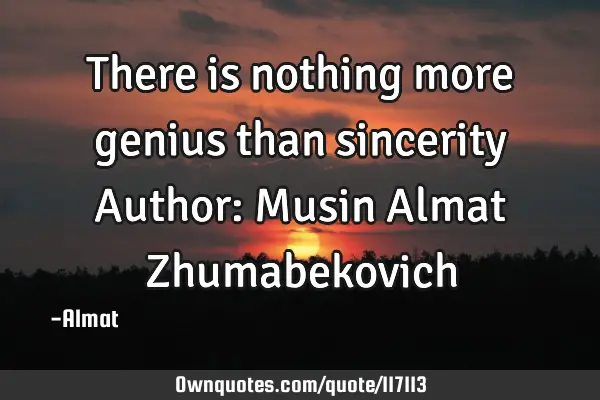 There is nothing more genius than sincerity Author: Musin Almat Z